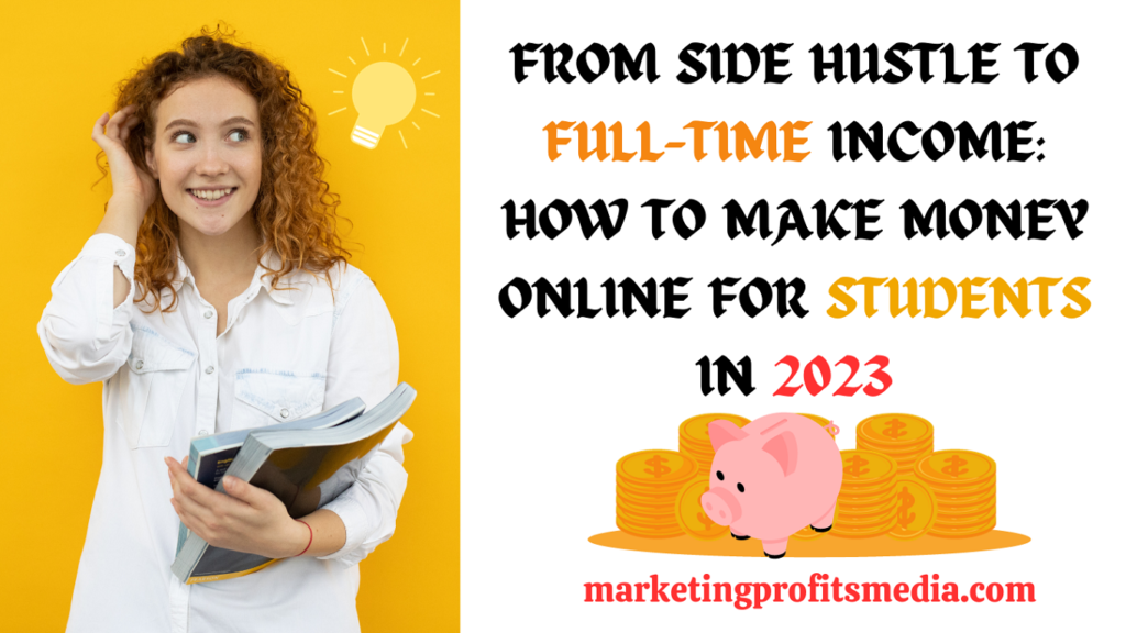 From Side Hustle to Full-Time Income: How to Make Money Online for students in 2023