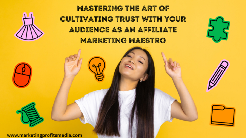 Mastering the Art of Cultivating Trust with Your Audience as an Affiliate Marketing Maestro