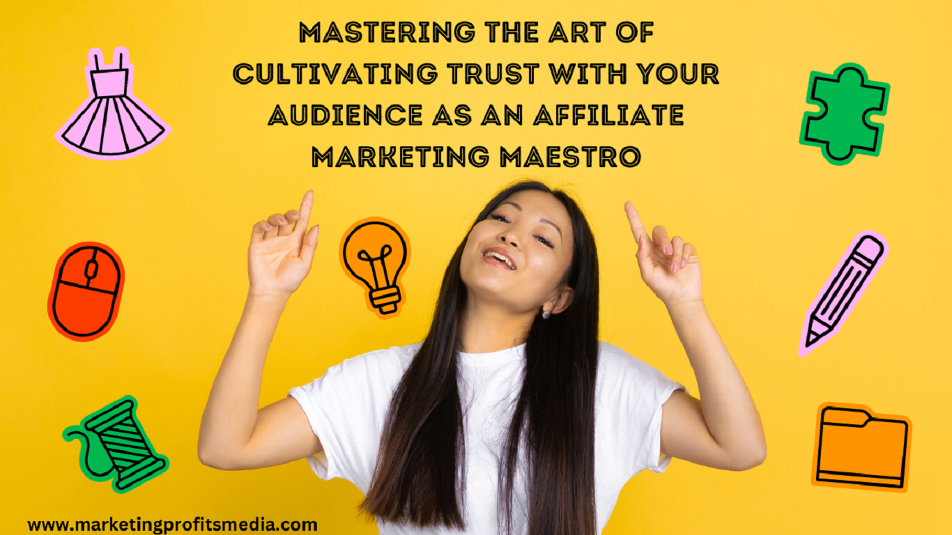 Mastering the Art of Cultivating Trust with Your Audience as an Affiliate Marketing Maestro