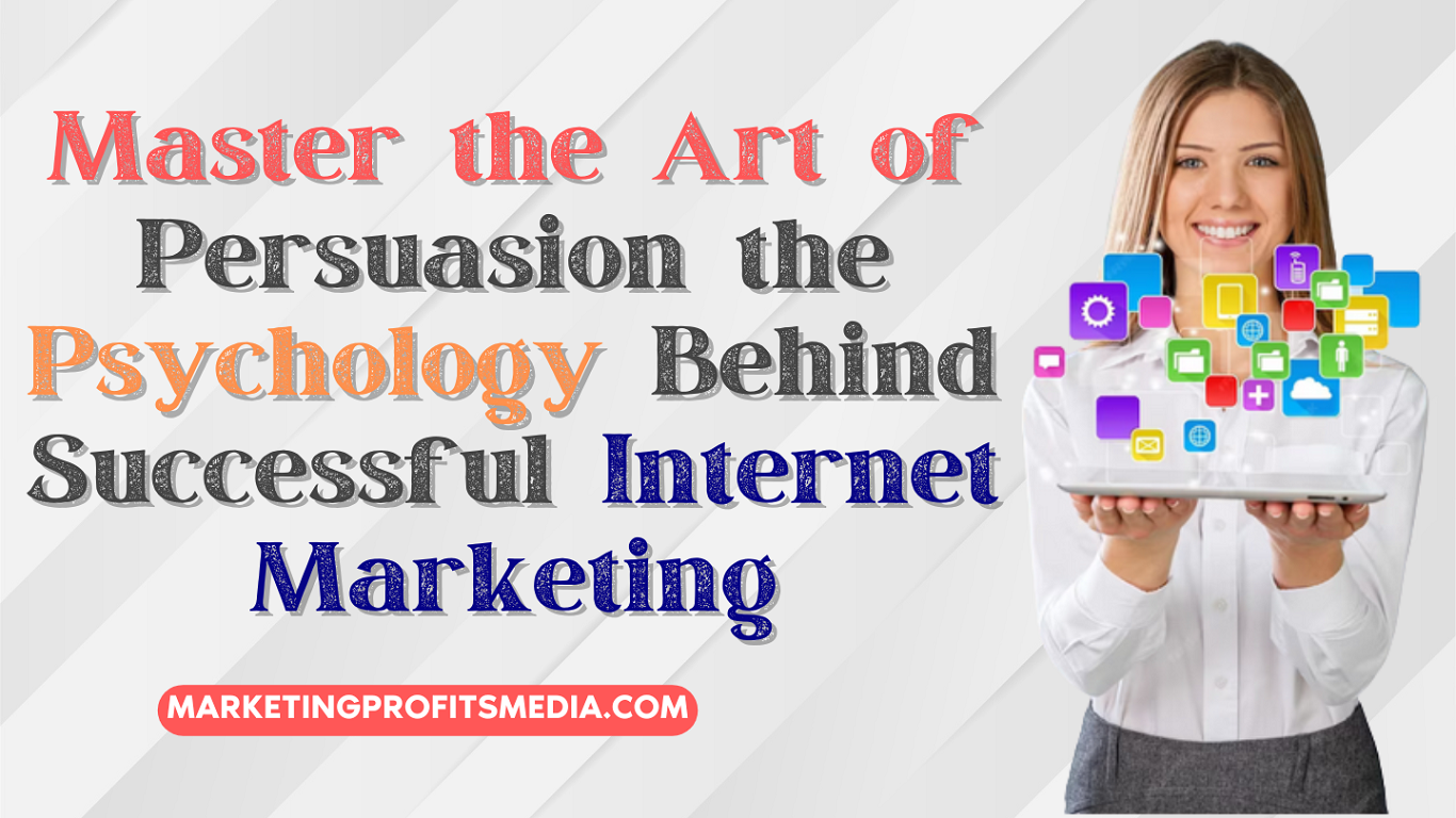 Master the Art of Persuasion the Psychology Behind Successful Internet Marketing