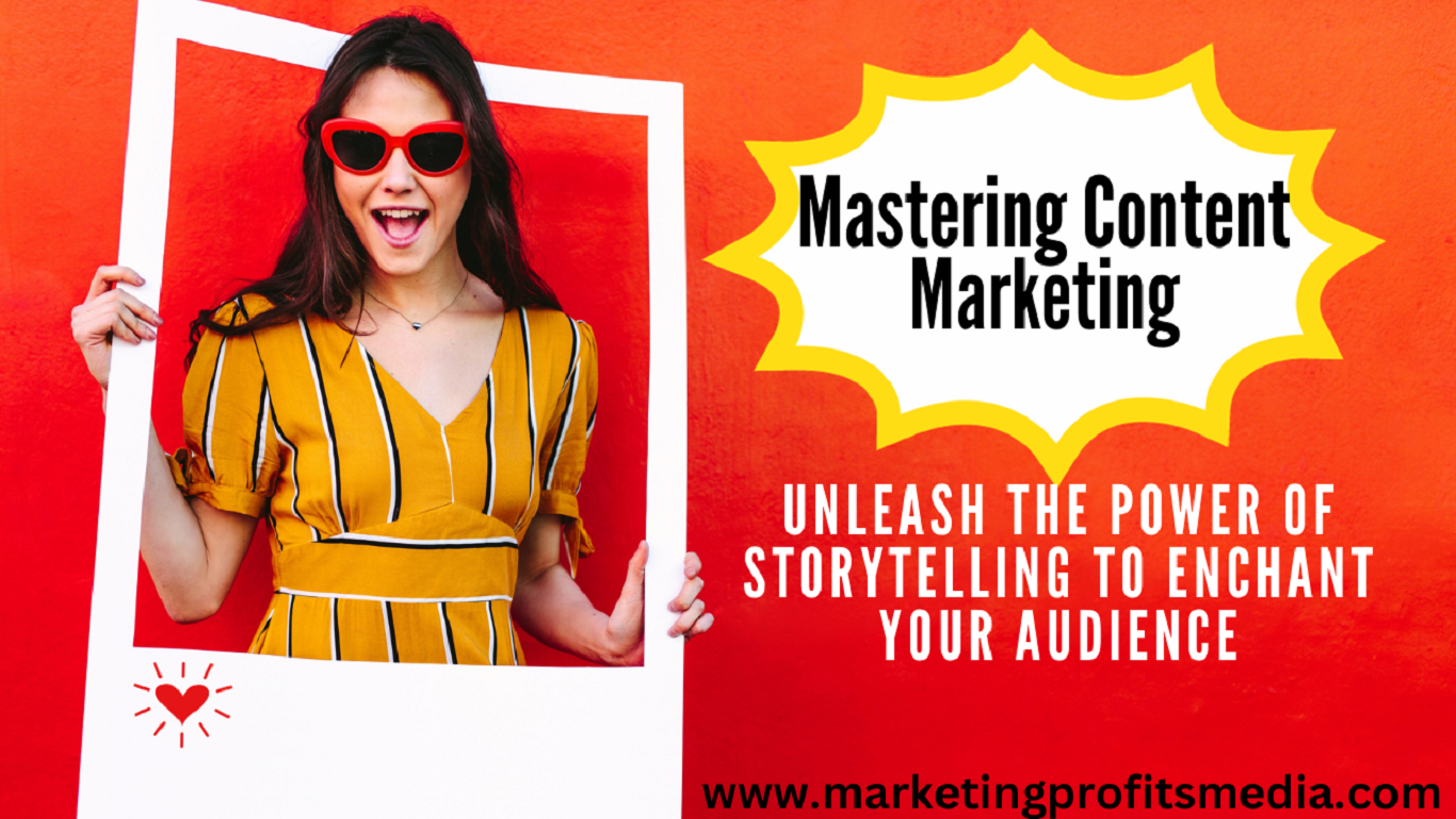 Mastering Content Marketing: Unleash the Power of Storytelling to Enchant Your Audience