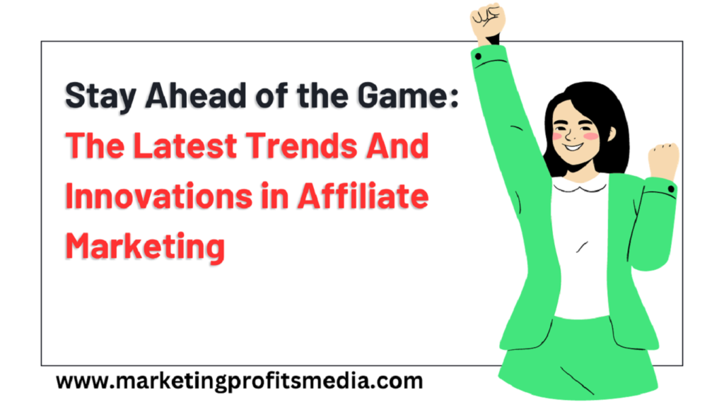 Stay Ahead of the Game: The Latest Trends And Innovations in Affiliate Marketing