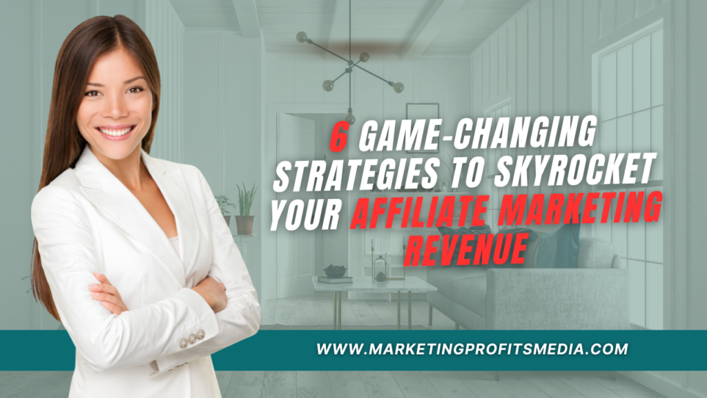 6 Game-Changing Strategies to Skyrocket Your Affiliate Marketing Revenue