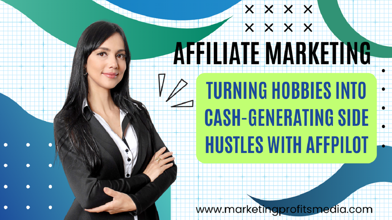 Affiliate Marketing: Turning Hobbies into Cash-Generating Side Hustles With Affpilot