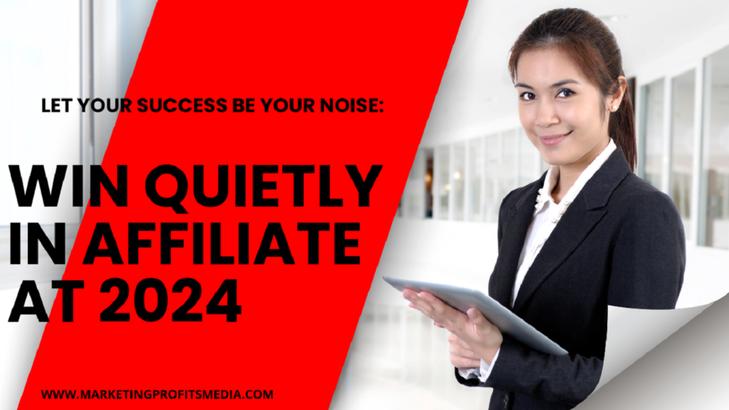 Let Your Success Be Your Noise: Win Quietly in Affiliate At 2024
