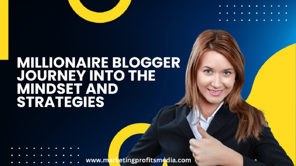 Millionaire Blogger Journey into the Mindset and Strategies