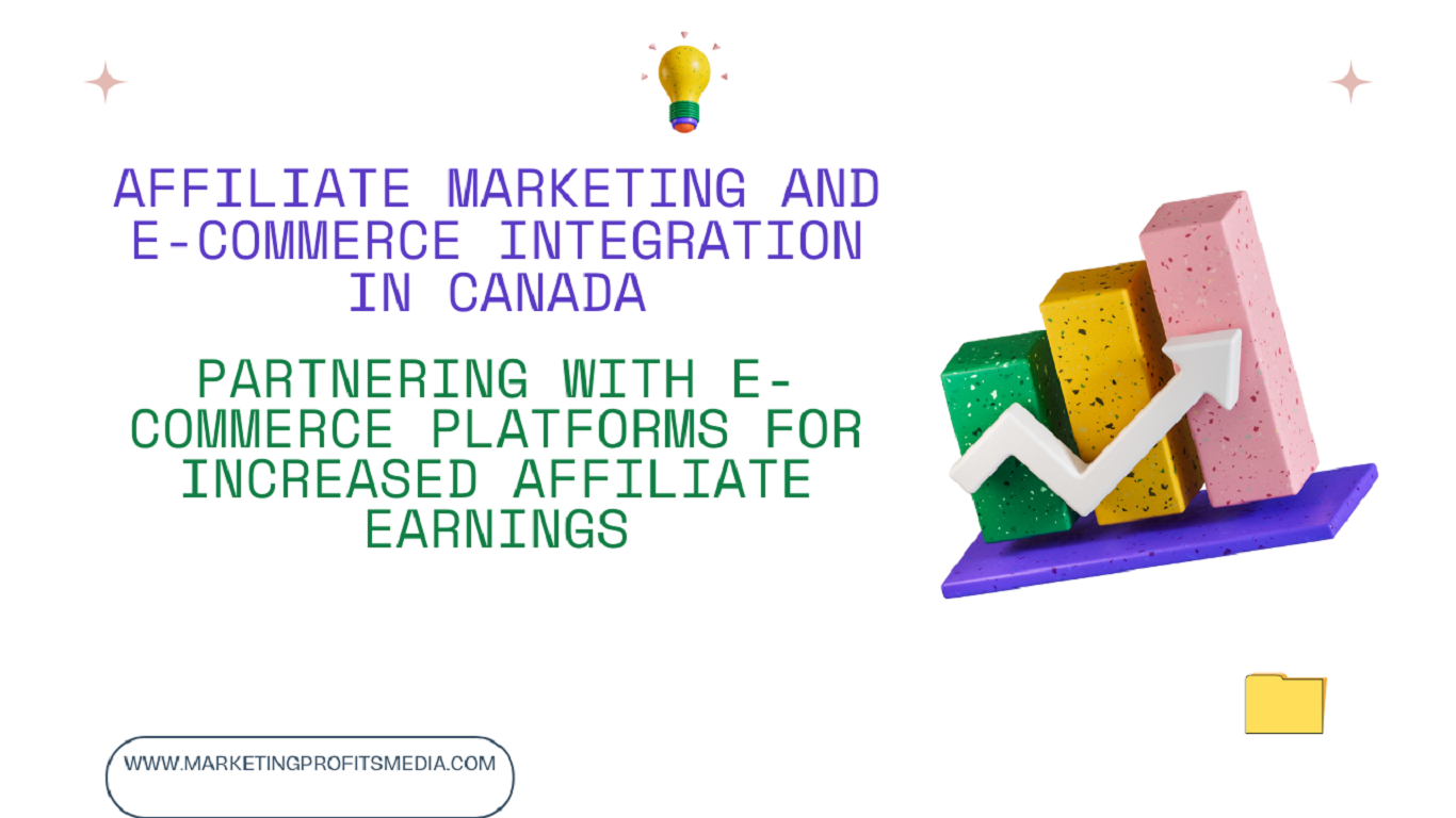 Affiliate Marketing And E-Commerce Integration in Canada: Partnering With E-Commerce Platforms for Increased Affiliate Earnings