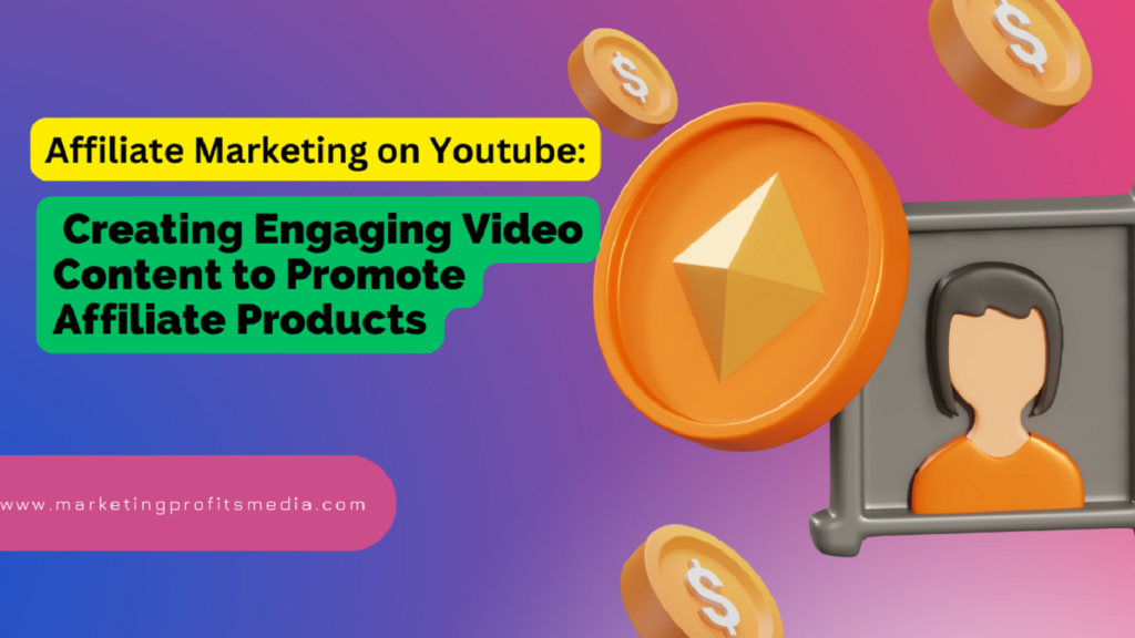 Affiliate Marketing on Youtube: Creating Engaging Video Content to Promote Affiliate Products