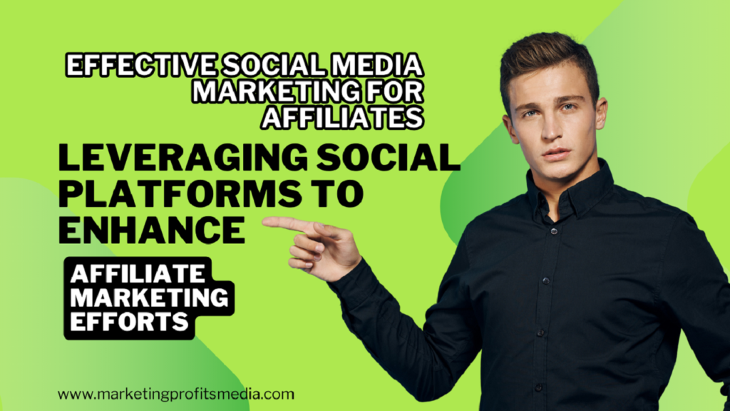 Effective Social Media Marketing for Affiliates: Leveraging Social Platforms to Enhance Affiliate Marketing Efforts